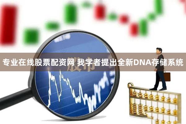 专业在线股票配资网 我学者提出全新DNA存储系统