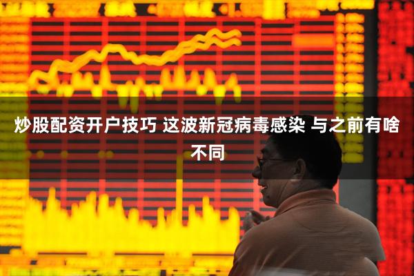 炒股配资开户技巧 这波新冠病毒感染 与之前有啥不同