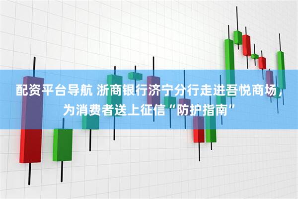配资平台导航 浙商银行济宁分行走进吾悦商场，为消费者送上征信“防护指南”