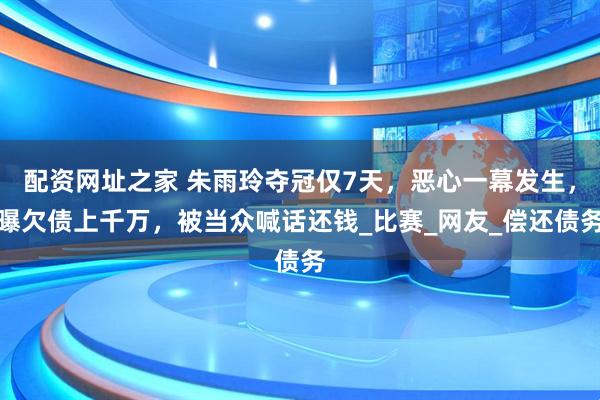 配资网址之家 朱雨玲夺冠仅7天，恶心一幕发生，曝欠债上千万，被当众喊话还钱_比赛_网友_偿还债务
