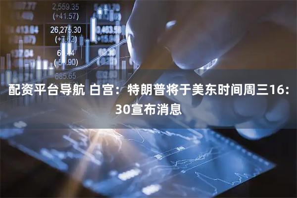 配资平台导航 白宫：特朗普将于美东时间周三16:30宣布消息