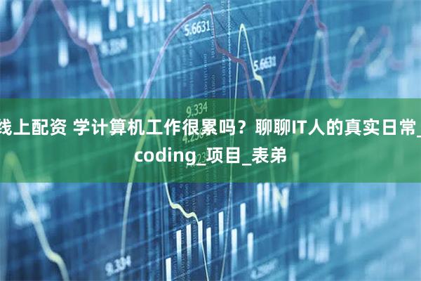线上配资 学计算机工作很累吗？聊聊IT人的真实日常_coding_项目_表弟