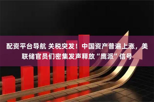 配资平台导航 关税突发！中国资产普遍上涨，美联储官员们密集发声释放“鹰派”信号