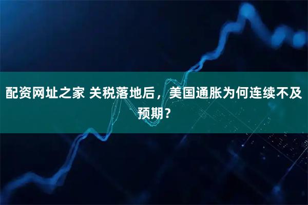 配资网址之家 关税落地后，美国通胀为何连续不及预期？