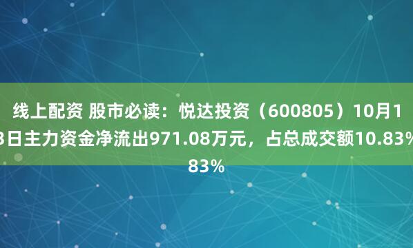 线上配资 股市必读：悦达投资（600805）10月13日主力资金净流出971.08万元，占总成交额10.83%