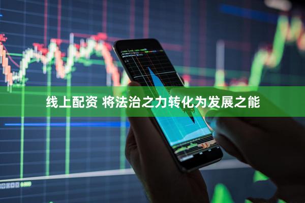 线上配资 将法治之力转化为发展之能